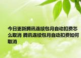 今日更新騰訊連續(xù)包月自動(dòng)扣費(fèi)怎么取消 騰訊連續(xù)包月自動(dòng)扣費(fèi)如何取消