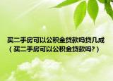 買(mǎi)二手房可以公積金貸款嗎貸幾成（買(mǎi)二手房可以公積金貸款嗎?）