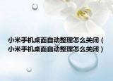 小米手機桌面自動整理怎么關(guān)閉（小米手機桌面自動整理怎么關(guān)閉）