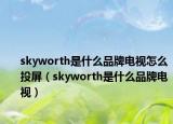 skyworth是什么品牌電視怎么投屏（skyworth是什么品牌電視）
