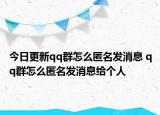 今日更新qq群怎么匿名發(fā)消息 qq群怎么匿名發(fā)消息給個(gè)人