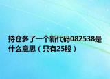 持倉(cāng)多了一個(gè)新代碼082538是什么意思（只有25股）