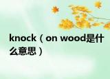 knock（on wood是什么意思）