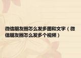 微信朋友圈怎么發(fā)多圖和文字（微信朋友圈怎么發(fā)多個(gè)視頻）