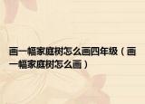 畫(huà)一幅家庭樹(shù)怎么畫(huà)四年級(jí)（畫(huà)一幅家庭樹(shù)怎么畫(huà)）