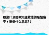 墨染什么時候知道救他的是楚晚寧（墨染什么意思?）