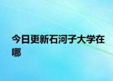 今日更新石河子大學(xué)在哪