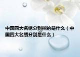 中國四大名繡分別指的是什么（中國四大名繡分別是什么）