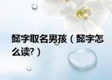 懿字取名男孩（懿字怎么讀?）