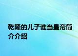 乾隆的兒子誰(shuí)當(dāng)皇帝簡(jiǎn)介介紹