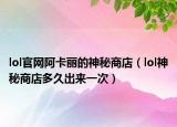 lol官網(wǎng)阿卡麗的神秘商店（lol神秘商店多久出來一次）