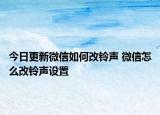 今日更新微信如何改鈴聲 微信怎么改鈴聲設(shè)置