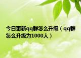 今日更新qq群怎么升級（qq群怎么升級為1000人）