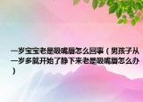 一歲寶寶老是吸嘴唇怎么回事（男孩子從一歲多就開始了靜下來老是吸嘴唇怎么辦）