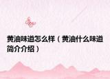 黃油味道怎么樣（黃油什么味道簡(jiǎn)介介紹）