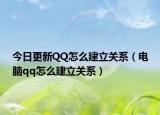 今日更新QQ怎么建立關(guān)系（電腦qq怎么建立關(guān)系）