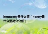 hennseey是什么酒（henny是什么酒簡介介紹）