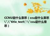 CCNU是什么意思（ccu是什么意思