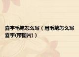 喜字毛筆怎么寫（用毛筆怎么寫喜字(帶圖片)）