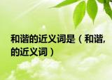 和諧的近義詞是（和諧,的近義詞）