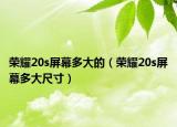 榮耀20s屏幕多大的（榮耀20s屏幕多大尺寸）
