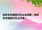 拼多多先用后付怎么關(guān)閉呢（拼多多先用后付怎么開(kāi)通）