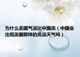 為什么美國氣溫比中國高（中國會出現(xiàn)美國那樣的高溫天氣嗎）