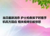 當(dāng)日最新消息 護(hù)士搶救孩子時(shí)看手機(jī)院方回應(yīng) 相關(guān)視頻引起憤怒