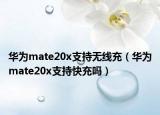 華為mate20x支持無(wú)線充（華為mate20x支持快充嗎）