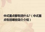中式面點(diǎn)都包括什么?（中式面點(diǎn)包括哪些簡(jiǎn)介介紹）