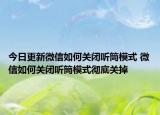 今日更新微信如何關(guān)閉聽(tīng)筒模式 微信如何關(guān)閉聽(tīng)筒模式徹底關(guān)掉