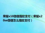 榮耀x10微信指紋支付（榮耀x20se微信怎么指紋支付）