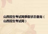 山西招生考試網(wǎng)錄取狀態(tài)查詢（山西招生考試網(wǎng)）