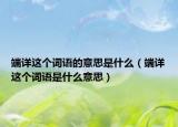 端詳這個(gè)詞語(yǔ)的意思是什么（端詳這個(gè)詞語(yǔ)是什么意思）