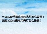vivox20手機(jī)來電閃光燈怎么設(shè)置（榮耀x20se來電閃光燈怎么設(shè)置）