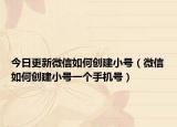今日更新微信如何創(chuàng)建小號（微信如何創(chuàng)建小號一個手機(jī)號）