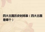 四大古國(guó)歷史時(shí)間表（四大古國(guó)是哪個(gè)）