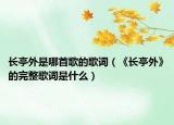 長(zhǎng)亭外是哪首歌的歌詞（《長(zhǎng)亭外》的完整歌詞是什么）