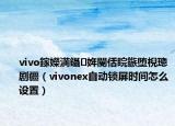 vivo鎵嬫満鑷姩閿佸睆鏃墮棿璁劇疆（vivonex自動鎖屏?xí)r間怎么設(shè)置）