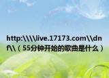 http:\\live.17173.com\dnf\（55分鐘開始的歌曲是什么）