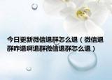 今日更新微信退群怎么退（微信退群咋退啊退群微信退群怎么退）