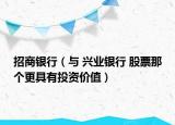 招商銀行（與 興業(yè)銀行 股票那個更具有投資價值）