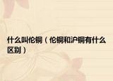 什么叫倫銅（倫銅和滬銅有什么區(qū)別）