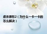 虐殺原形2（為什么一卡一卡的 怎么解決）