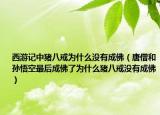 西游記中豬八戒為什么沒有成佛（唐僧和孫悟空最后成佛了為什么豬八戒沒有成佛）