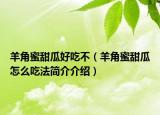 羊角蜜甜瓜好吃不（羊角蜜甜瓜怎么吃法簡介介紹）