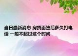 當(dāng)日最新消息 房貸面簽后多久打電話 一般不超過這個(gè)時(shí)間