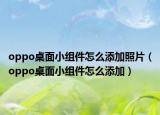 oppo桌面小組件怎么添加照片（oppo桌面小組件怎么添加）