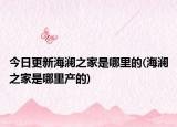 今日更新海瀾之家是哪里的(海瀾之家是哪里產(chǎn)的)