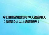 今日更新微信如何20人語音聊天（微信30人以上語音聊天）